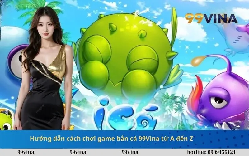 Hướng dẫn cách chơi game bắn cá 99Vina từ A đến Z