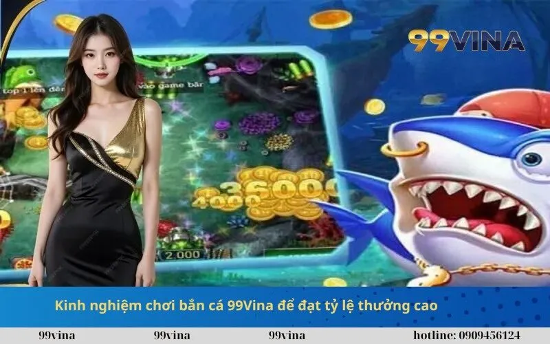 Kinh nghiệm chơi bắn cá 99Vina để đạt tỷ lệ thưởng cao
