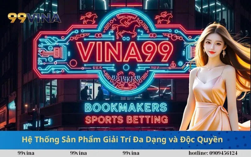 Hệ Thống Sản Phẩm Giải Trí Đa Dạng và Độc Quyền Tại 99vina