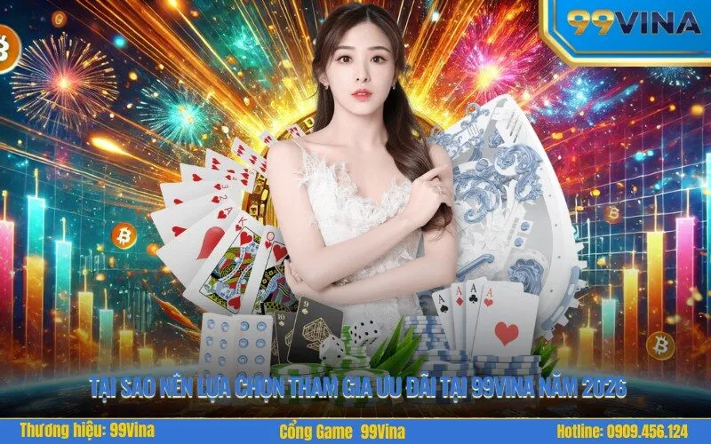 Tại sao nên lựa chọn tham gia ưu đãi tại 99vina năm 2026